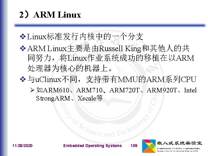 2）ARM Linux v Linux标准发行内核中的一个分支 v ARM Linux主要是由Russell King和其他人的共 同努力，将Linux作业系统成功的移植在以ARM 处理器为核心的机器上。 v 与u. Clinux不同，支持带有MMU的ARM系列CPU Ø