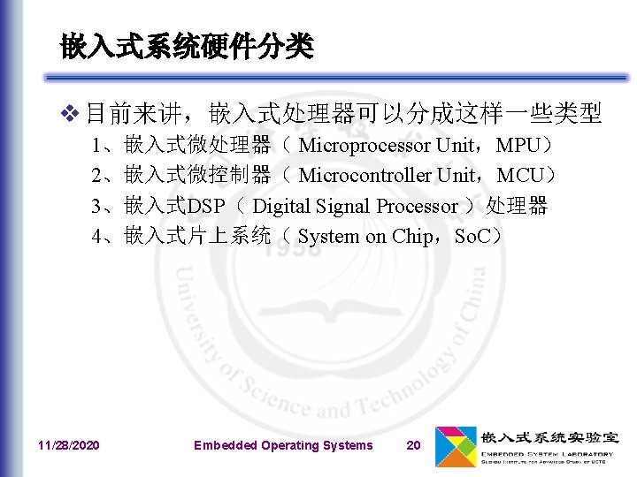 嵌入式系统硬件分类 v 目前来讲，嵌入式处理器可以分成这样一些类型 1、嵌入式微处理器（ Microprocessor Unit，MPU） 2、嵌入式微控制器（ Microcontroller Unit，MCU） 3、嵌入式DSP（ Digital Signal Processor ）处理器