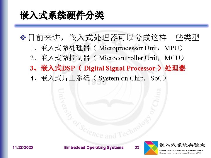 嵌入式系统硬件分类 v 目前来讲，嵌入式处理器可以分成这样一些类型 1、嵌入式微处理器（ Microprocessor Unit，MPU） 2、嵌入式微控制器（ Microcontroller Unit，MCU） 3、嵌入式DSP（ Digital Signal Processor ）处理器