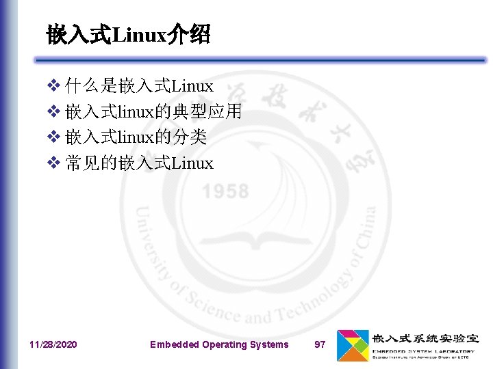 嵌入式Linux介绍 v 什么是嵌入式Linux v 嵌入式linux的典型应用 v 嵌入式linux的分类 v 常见的嵌入式Linux 11/28/2020 Embedded Operating Systems 97