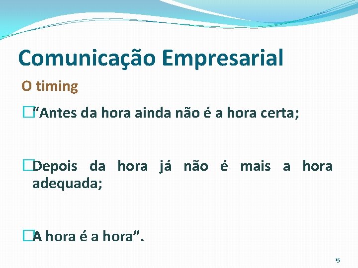 Comunicação Empresarial O timing �“Antes da hora ainda não é a hora certa; �Depois