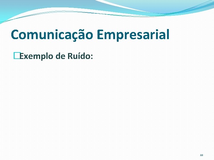 Comunicação Empresarial �Exemplo de Ruído: 22 