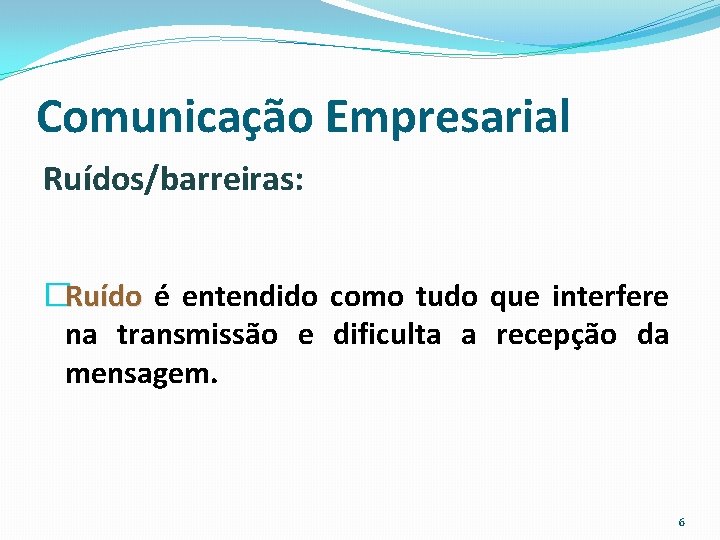 Comunicação Empresarial Ruídos/barreiras: �Ruído é entendido como tudo que interfere na transmissão e dificulta