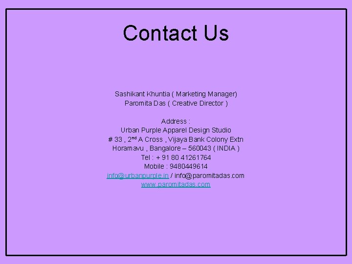 Contact Us Sashikant Khuntia ( Marketing Manager) Paromita Das ( Creative Director ) Address