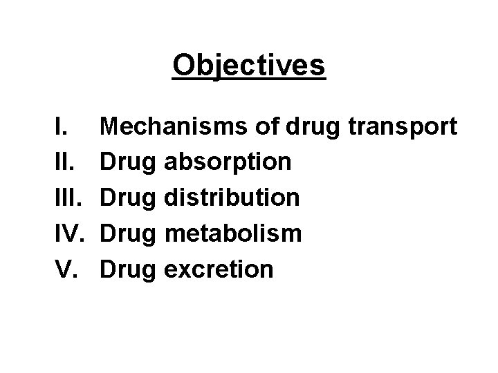 Objectives I. III. IV. V. Mechanisms of drug transport Drug absorption Drug distribution Drug