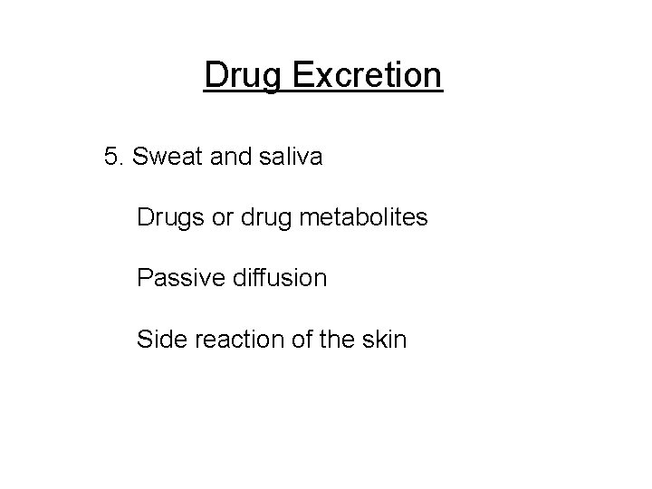 Drug Excretion 5. Sweat and saliva Drugs or drug metabolites Passive diffusion Side reaction