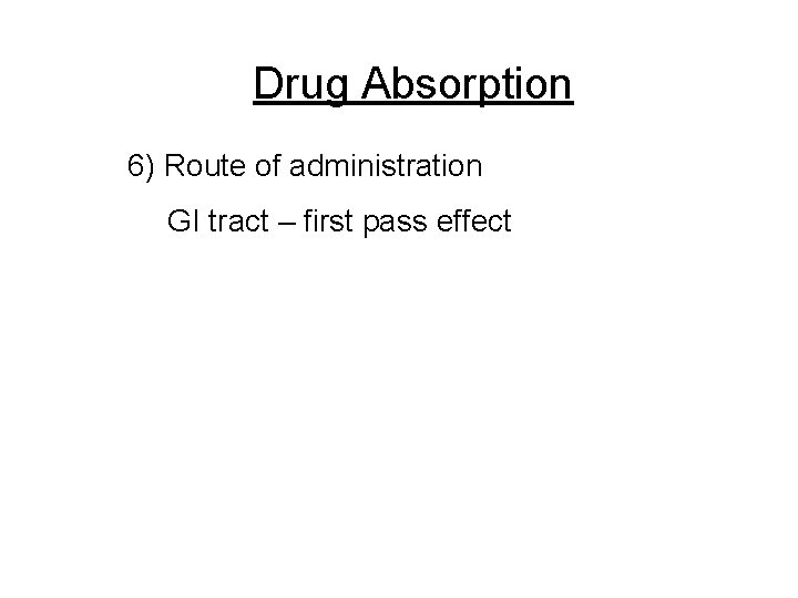 Drug Absorption 6) Route of administration GI tract – first pass effect 