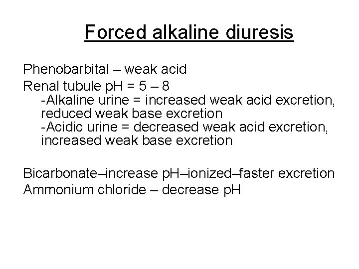 Forced alkaline diuresis Phenobarbital – weak acid Renal tubule p. H = 5 –