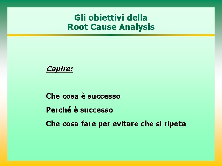 Gli obiettivi della Root Cause Analysis Capire: Che cosa è successo Perché è successo