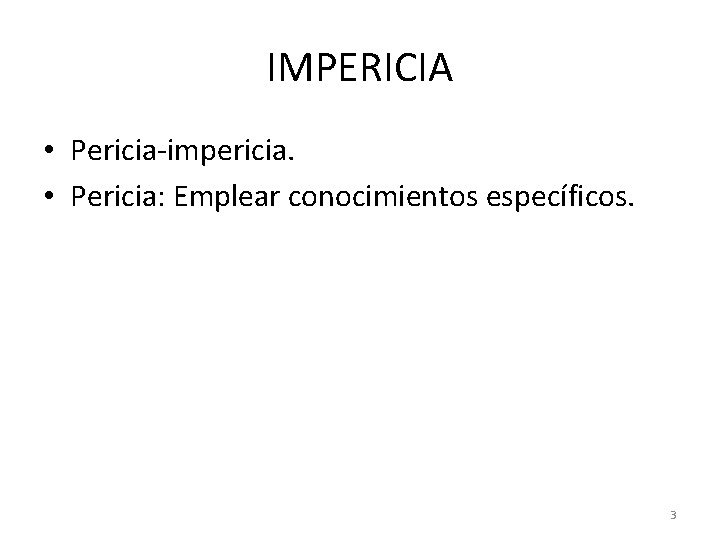 IMPERICIA • Pericia-impericia. • Pericia: Emplear conocimientos específicos. 3 