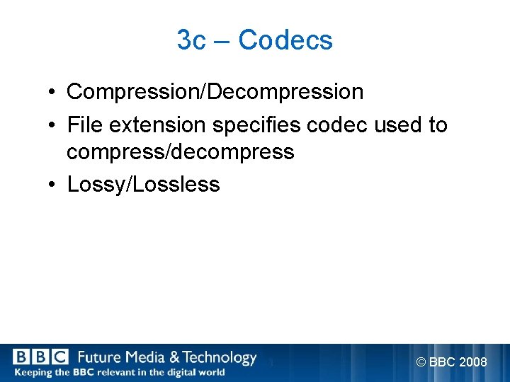 3 c – Codecs • Compression/Decompression • File extension specifies codec used to compress/decompress