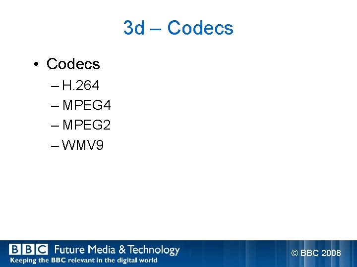 3 d – Codecs • Codecs – H. 264 – MPEG 2 – WMV