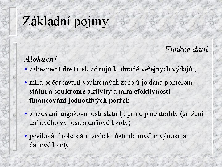 Základní pojmy Alokační Funkce daní • zabezpečit dostatek zdrojů k úhradě veřejných výdajů ;