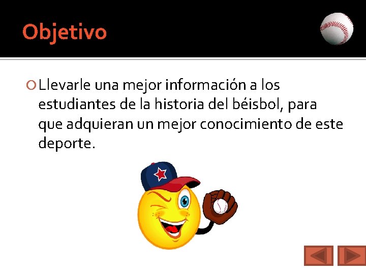 Objetivo Llevarle una mejor información a los estudiantes de la historia del béisbol, para