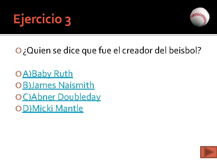 Ejercicio 3 ¿Quien se dice que fue el creador del beisbol? A)Baby Ruth B)James