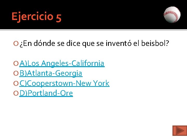 Ejercicio 5 ¿En dónde se dice que se inventó el beisbol? A)Los Angeles-California B)Atlanta-Georgia