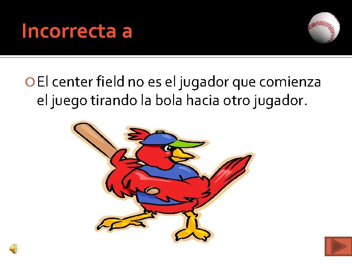 Incorrecta a El center field no es el jugador que comienza el juego tirando