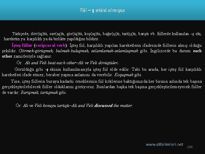 Fiil – ş ekini almışsa Türkçede; döv(üş)tü, sav(aş)tı, gör(üş)tü, koş(uş)tu, bağır(ış)tı, tart(ış)tı, barıştı vb.