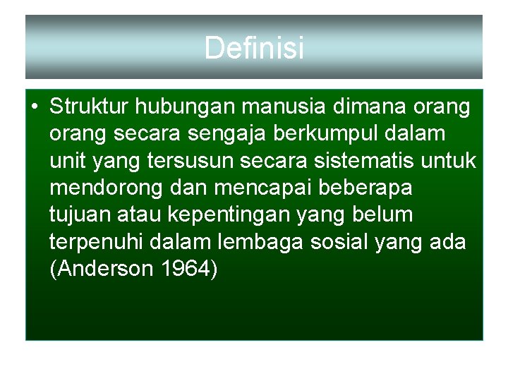 Definisi • Struktur hubungan manusia dimana orang secara sengaja berkumpul dalam unit yang tersusun