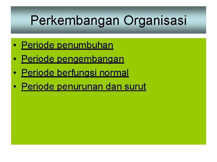 Perkembangan Organisasi • • Periode penumbuhan Periode pengembangan Periode berfungsi normal Periode penurunan dan