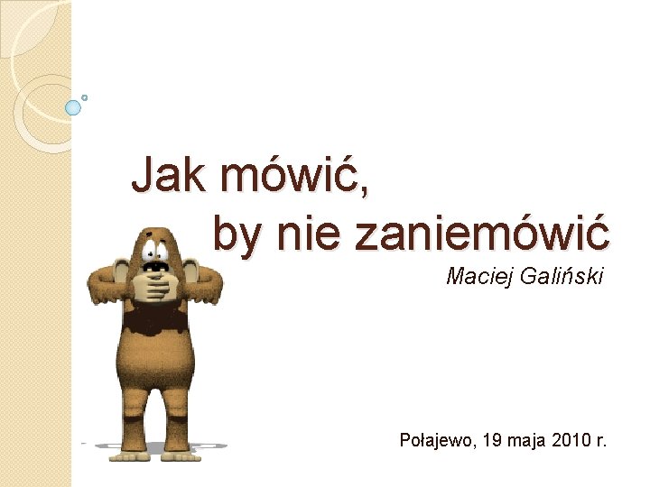 Jak mówić, by nie zaniemówić Maciej Galiński Połajewo, 19 maja 2010 r. 