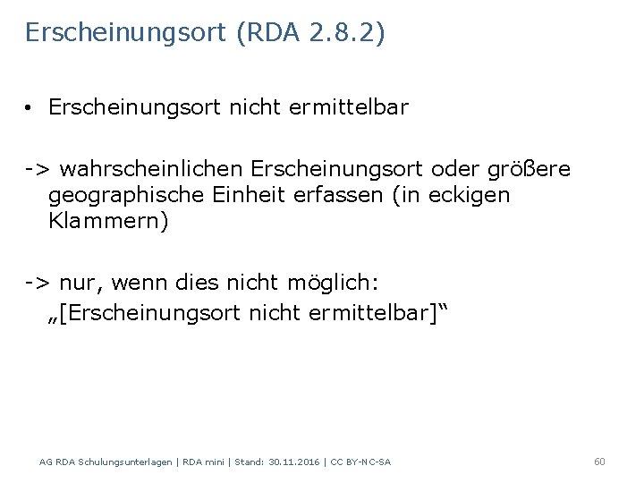 Erscheinungsort (RDA 2. 8. 2) • Erscheinungsort nicht ermittelbar -> wahrscheinlichen Erscheinungsort oder größere