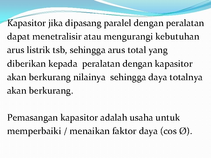 Kapasitor jika dipasang paralel dengan peralatan dapat menetralisir atau mengurangi kebutuhan arus listrik tsb,