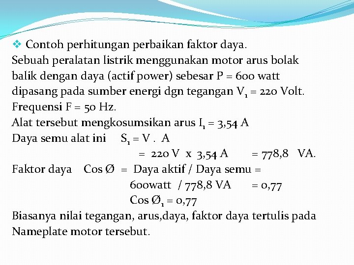 v Contoh perhitungan perbaikan faktor daya. Sebuah peralatan listrik menggunakan motor arus bolak balik