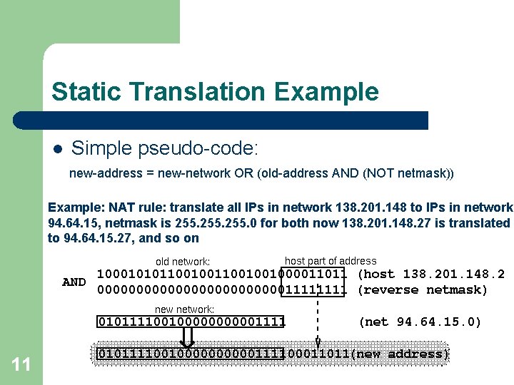 Static Translation Example l Simple pseudo-code: new-address = new-network OR (old-address AND (NOT netmask))