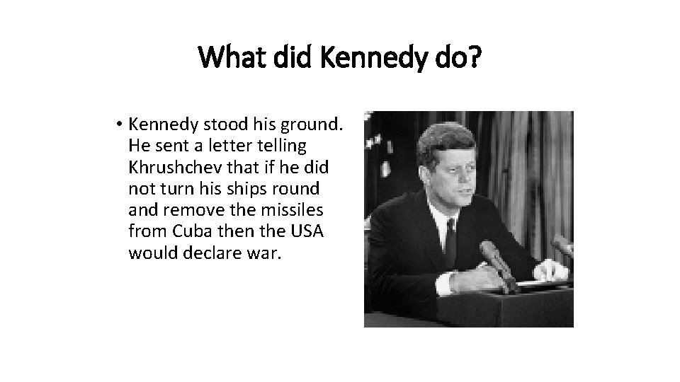 What did Kennedy do? • Kennedy stood his ground. He sent a letter telling
