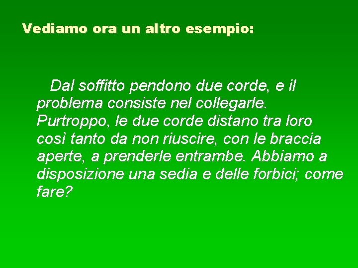 Vediamo ora un altro esempio: Dal soffitto pendono due corde, e il problema consiste