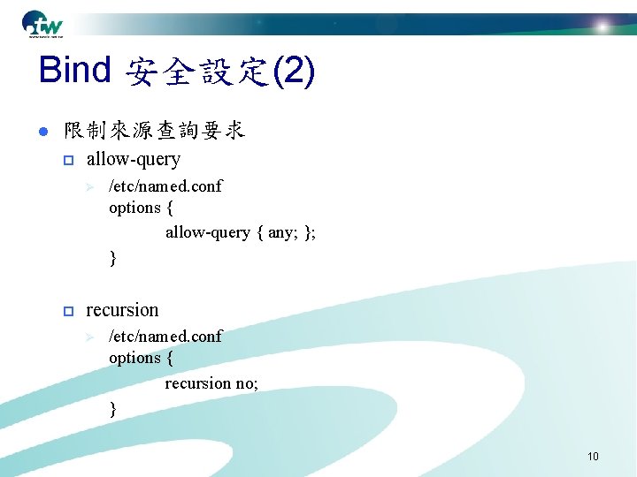 Bind 安全設定(2) l 限制來源查詢要求 p allow-query Ø p /etc/named. conf options { allow-query {