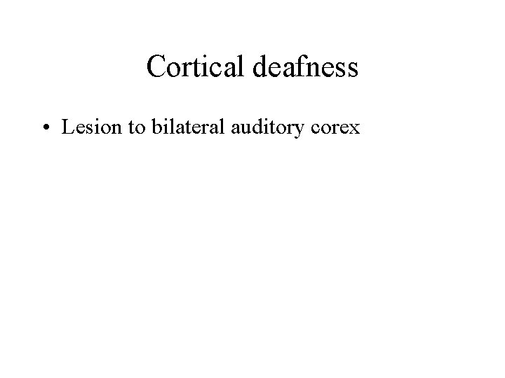 Cortical deafness • Lesion to bilateral auditory corex 