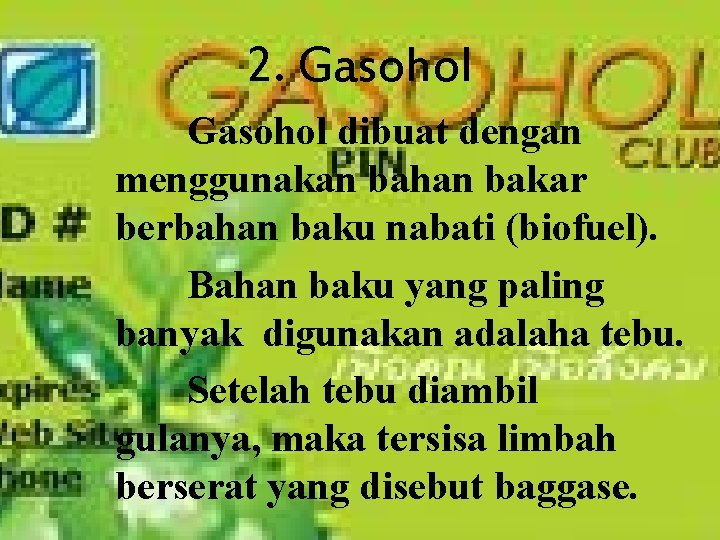 2. Gasohol dibuat dengan menggunakan bahan bakar berbahan baku nabati (biofuel). Bahan baku yang