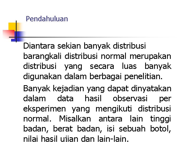 Pendahuluan Diantara sekian banyak distribusi barangkali distribusi normal merupakan distribusi yang secara luas banyak