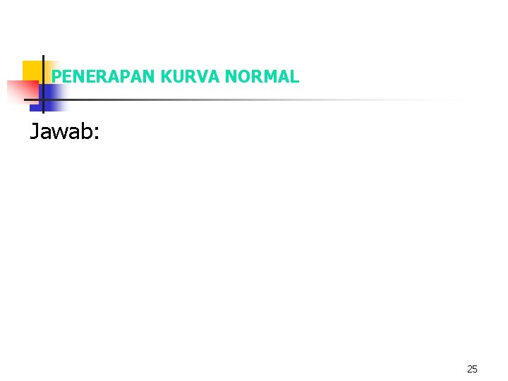 PENERAPAN KURVA NORMAL Jawab: 25 