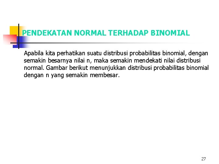 PENDEKATAN NORMAL TERHADAP BINOMIAL Apabila kita perhatikan suatu distribusi probabilitas binomial, dengan semakin besarnya