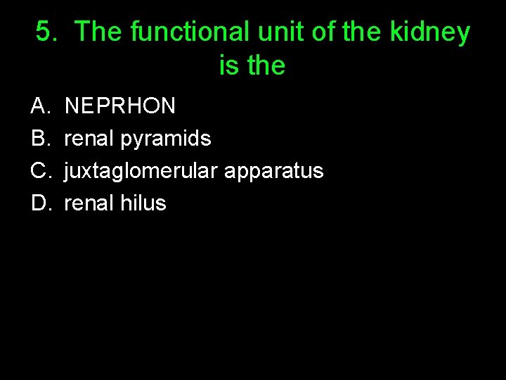5. The functional unit of the kidney is the A. B. C. D. NEPRHON
