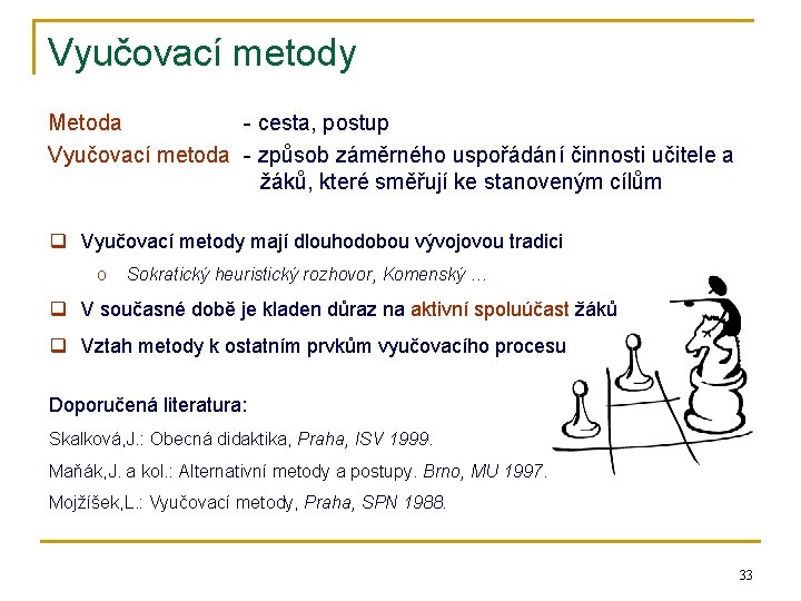 Vyučovací metody Metoda - cesta, postup Vyučovací metoda - způsob záměrného uspořádání činnosti učitele