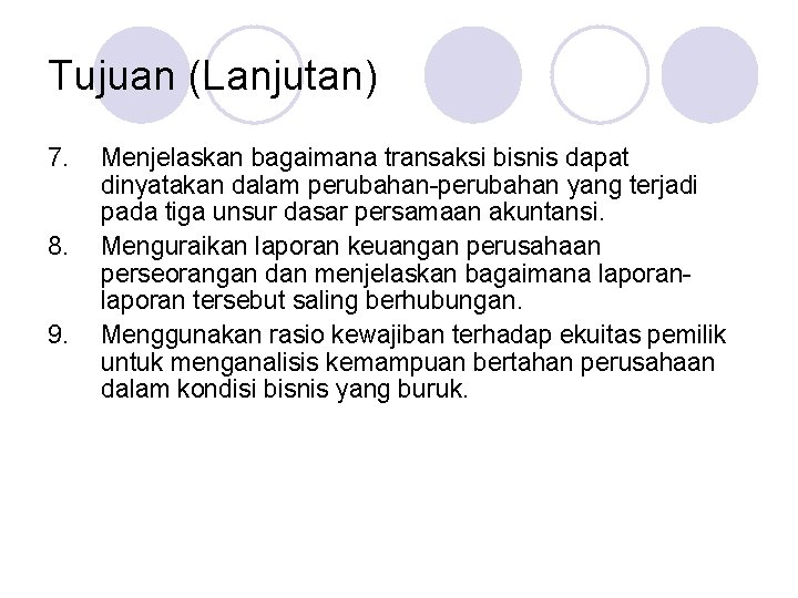 Tujuan (Lanjutan) 7. 8. 9. Menjelaskan bagaimana transaksi bisnis dapat dinyatakan dalam perubahan-perubahan yang