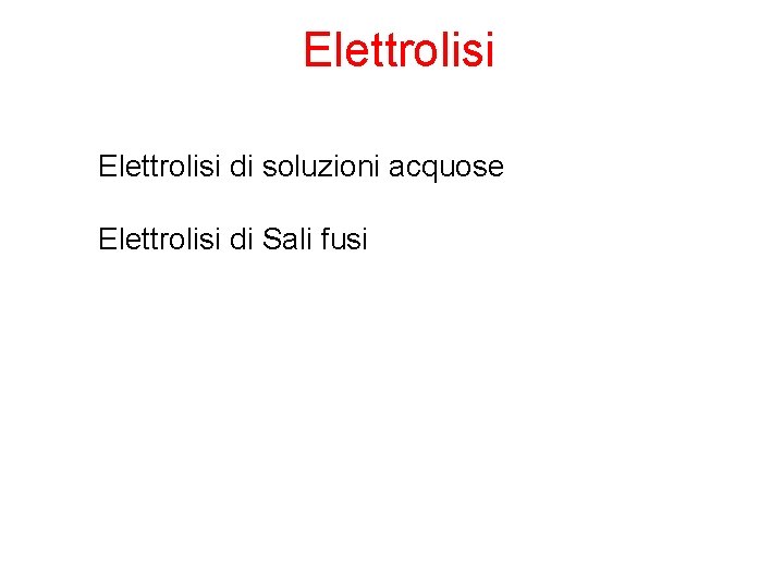 Elettrolisi di soluzioni acquose Elettrolisi di Sali fusi 