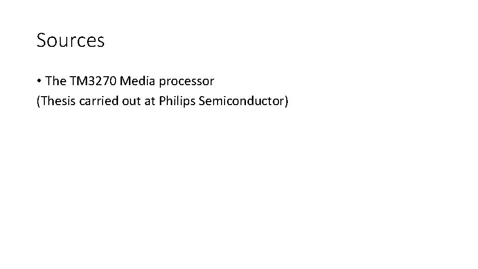 Sources • The TM 3270 Media processor (Thesis carried out at Philips Semiconductor) 