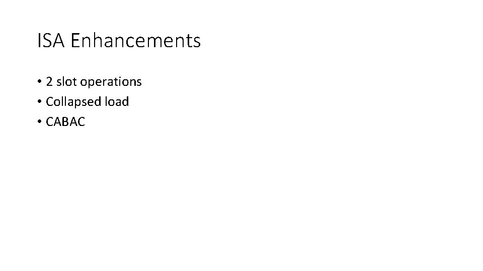 ISA Enhancements • 2 slot operations • Collapsed load • CABAC 