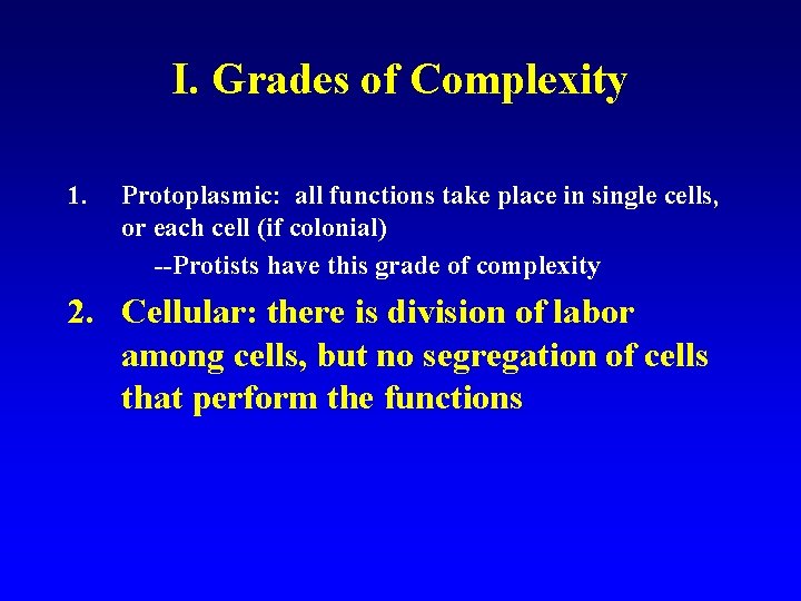 I. Grades of Complexity 1. Protoplasmic: all functions take place in single cells, or