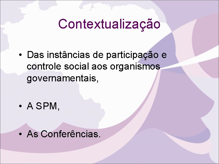 Contextualização • Das instâncias de participação e controle social aos organismos governamentais, • A