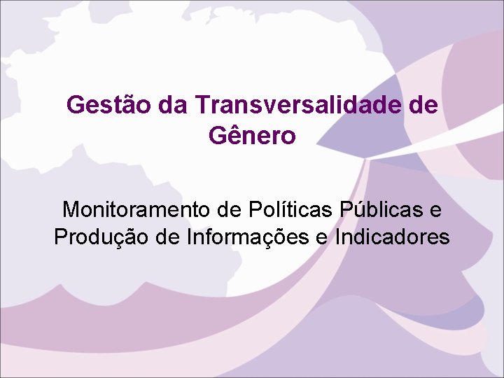 Gestão da Transversalidade de Gênero Monitoramento de Políticas Públicas e Produção de Informações e