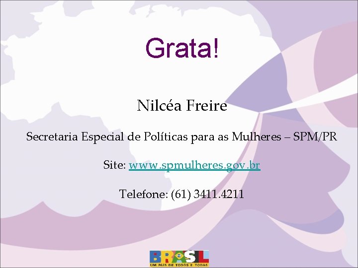 Grata! Nilcéa Freire Secretaria Especial de Políticas para as Mulheres – SPM/PR Site: www.