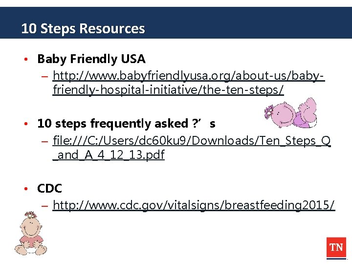 10 Steps Resources • Baby Friendly USA – http: //www. babyfriendlyusa. org/about-us/babyfriendly-hospital-initiative/the-ten-steps/ • 10
