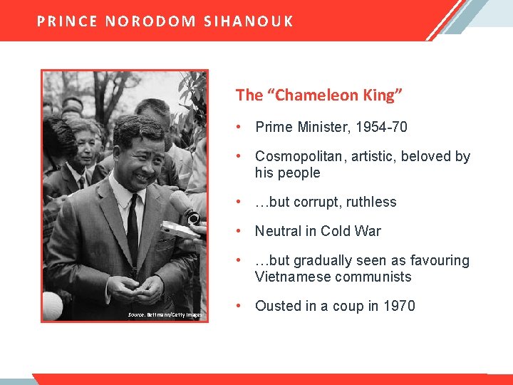 PRINCE NORODOM SIHANOUK The “Chameleon King” • Prime Minister, 1954 -70 • Cosmopolitan, artistic,