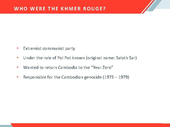 WHO WERE THE KHMER ROUGE? • Extremist communist party • Under the rule of